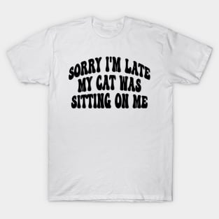 Sorry I'm late my cat was sitting on me T-Shirt